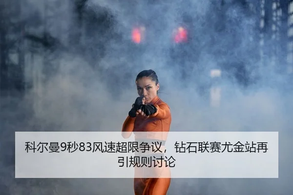 科尔曼9秒83风速超限争议，钻石联赛尤金站再引规则讨论